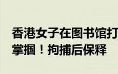 香港女子在图书馆打骂7岁女儿，又带至楼梯掌掴！拘捕后保释