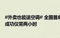 #外卖也能送空调# 全国首单大家电外卖送出 从下单到安装成功仅需两小时