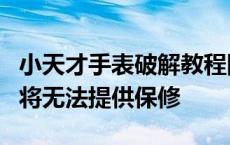 小天才手表破解教程网上泛滥，客服：破解后将无法提供保修