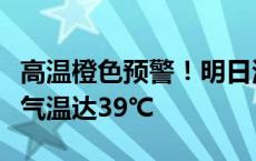 高温橙色预警！明日河南中东部部分地区最高气温达39℃