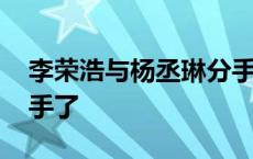 李荣浩与杨丞琳分手了吗 李荣浩与杨丞琳分手了 