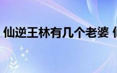 仙逆王林有几个老婆 仙逆王林四叔真实身份 