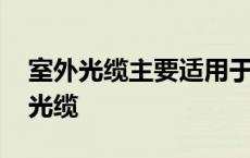 室外光缆主要适用于综合布线中的什么 室外光缆 