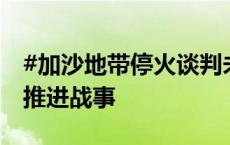 #加沙地带停火谈判未取得突破# 以色列继续推进战事