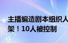 主播编造剧本组织人员PK谩骂，后又直播约架！10人被控制