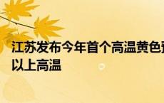 江苏发布今年首个高温黄色预警，未来三天大部地区有35℃以上高温