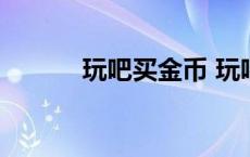 玩吧买金币 玩吧金币怎么交易 