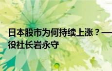 日本股市为何持续上涨？——专访东京证券交易所代表取缔役社长岩永守