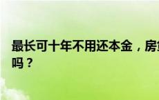 最长可十年不用还本金，房贷“先息后本”还款火了，划算吗？