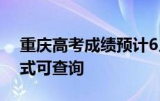 重庆高考成绩预计6月25日左右公布 三种方式可查询