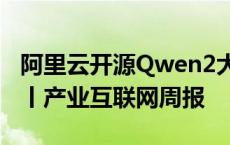 阿里云开源Qwen2大模型 顺丰控股上市备案丨产业互联网周报