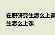 在职研究生怎么上课包包斜挎推荐 在职研究生怎么上课 