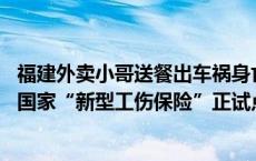 福建外卖小哥送餐出车祸身亡，法院认定属工伤平台应补助 国家“新型工伤保险”正试点推广