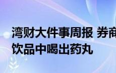 湾财大件事周报 券商因何易踩雷ST；海底捞饮品中喝出药丸