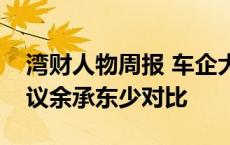 湾财人物周报 车企大佬“开撕”；李云飞建议余承东少对比