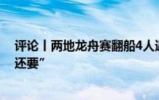 评论丨两地龙舟赛翻船4人遇难，赛事安全就得“既要又要还要”