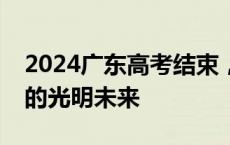 2024广东高考结束，迎接你们的是鲜花铺就的光明未来