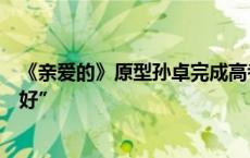 《亲爱的》原型孙卓完成高考，其父：孩子表示“发挥得很好”