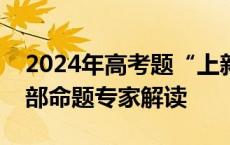 2024年高考题“上新”！有啥不一样？教育部命题专家解读