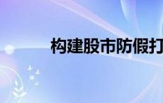 构建股市防假打假综合惩防体系