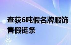 查获6吨假名牌服饰！徽州警方斩断一条制假售假链条