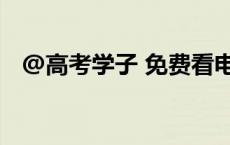 @高考学子 免费看电影啦！时间、地点→