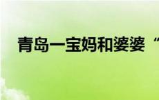 青岛一宝妈和婆婆“两班倒”式带娃火了