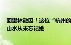 回望林徽因！这位“杭州的女儿”6月10日120岁啦，西湖山水从未忘记她