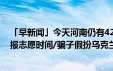 「早新闻」今天河南仍有42℃高温/河南公布高考查分、填报志愿时间/骗子假扮乌克兰前总统，英国外交大臣上当