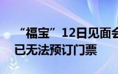 “福宝”12日见面会将限流，目前多个平台已无法预订门票