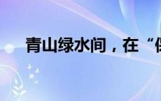 青山绿水间，在“保定小院”诗意栖居