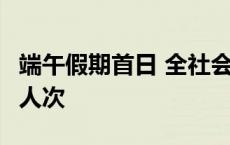 端午假期首日 全社会跨区域人员流动量超2亿人次