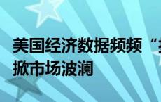 美国经济数据频频“打架”，美联储决议或再掀市场波澜