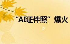 “AI证件照”爆火，能当证件照用吗？