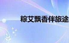 粽艾飘香伴旅途 文脉悠长显魅力