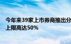 今年来39家上市券商推出分红计划 15家敲定中期分红指标 上限高达50%