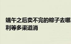 端午之后卖不完的粽子去哪儿了？业内人士称打折、员工福利等多渠道消