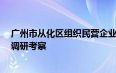 广州市从化区组织民营企业家赴江浙沪开展“民企进名企”调研考察