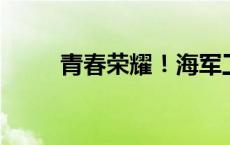 青春荣耀！海军工程大学等你入列