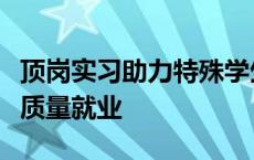 顶岗实习助力特殊学生成长，三方协同促进高质量就业