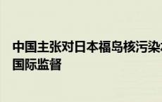 中国主张对日本福岛核污染水排海实施严格独立有效的长期国际监督