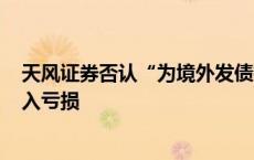 天风证券否认“为境外发债担保439亿元”，一季度再度陷入亏损