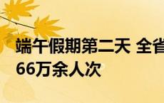 端午假期第二天 全省A级旅游景区接待游客466万余人次