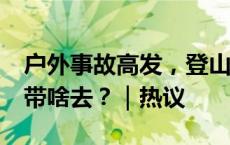 户外事故高发，登山徒步风险几何？跟谁去，带啥去？｜热议