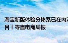 淘宝新版体验分体系已在内测 抖音电商推出潜力作者培养项目丨零售电商周报