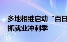 多地相继启动“百日冲刺”专项行动 多方抢抓就业冲刺季