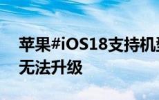 苹果#iOS18支持机型#一览，部分老设备将无法升级