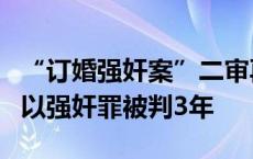 “订婚强奸案”二审再次延期，此前一审男方以强奸罪被判3年