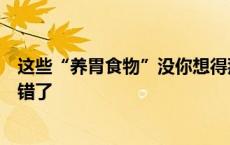 这些“养胃食物”没你想得那么神，这么多年或许我们都吃错了