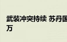 武装冲突持续 苏丹国内流离失所者已超1000万